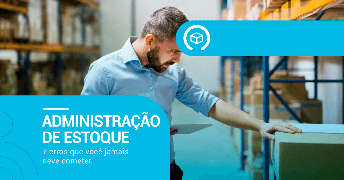 7 erros na administração de estoque da empresa - controle de estoque